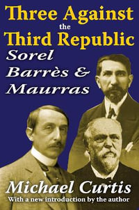 Three Against the Third Republic : Sorel, Barres and Maurras - Michael Curtis