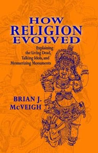 How Religion Evolved : Explaining the Living Dead, Talking Idols, and Mesmerizing Monuments - Brian McVeigh