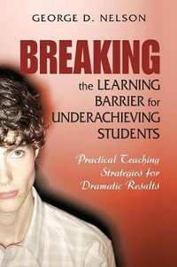 Breaking the Learning Barrier for Underachieving Students : Practical Teaching Strategies for Dramatic Results - George D. Nelson