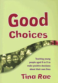Good Choices : Teaching Young People Aged 8-11 to Make Positive Decisions about Their Own Lives - Tina Rae