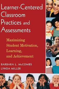 Learner-Centered Classroom Practices and Assessments : Maximizing Student Motivation, Learning, and Achievement - Barbara L. McCombs