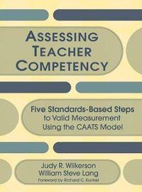 Assessing Teacher Competency : Five Standards-Based Steps to Valid Measurement Using the CAATS Model - Judy R. Wilkerson