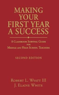 Making Your First Year a Success : A Classroom Survival Guide for Middle and High School Teachers - Robert L. Wyatt