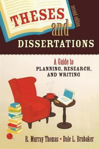 Theses and Dissertations : A Guide to Planning, Research, and Writing - R. Murray Thomas