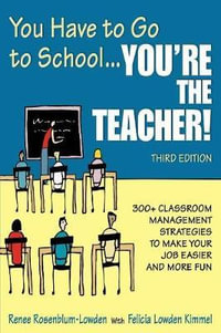 You Have to Go to School...You're the Teacher! : 300+ Classroom Management Strategies to Make Your Job Easier and More Fun - Renee Rosenblum-Lowden