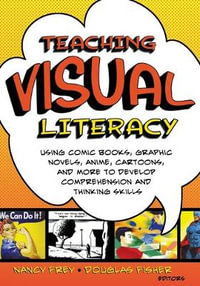 Teaching Visual Literacy : Using Comic Books, Graphic Novels, Anime, Cartoons, and More to Develop - Nancy Frey