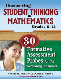 Uncovering Student Thinking in Mathematics, Grades 6-12 : 30 Formative Assessment Probes for the Secondary Classroom - Cheryl Rose Tobey