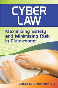 Cyber Law : Maximizing Safety and Minimizing Risk in Classrooms - Aimee M. Bissonette