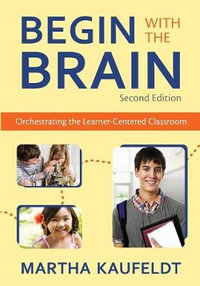 Begin With the Brain : Orchestrating the Learner-Centered Classroom - Martha M. Kaufeldt