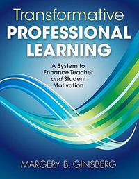 Transformative Professional Learning : A System to Enhance Teacher and Student Motivation - Margery B. Ginsberg