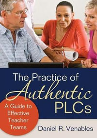 The Practice of Authentic PLCs : A Guide to Effective Teacher Teams - Daniel R. Venables