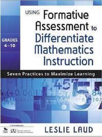 Using Formative Assessment to Differentiate Mathematics Instruction, Grades 4-10 : Seven Practices to Maximize Learning - Leslie E. Laud