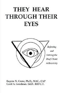 They Hear Through Their Eyes : Referring and Serving the Deaf Client in Recovery - Eugene N. Crone