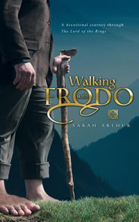 Walking with Frodo : A Devotional Journey through The Lord of the Rings - Sarah Arthur