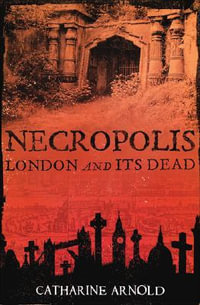 Necropolis : London and Its Dead - Catharine Arnold