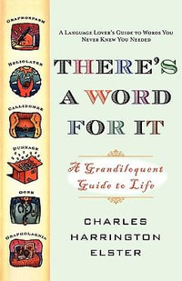 There's a Word for It (Revised Edition) : A Grandiloquent Guide to Life - Charles Harrington Elster