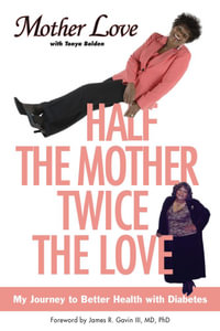 Half the Mother, Twice the Love : My Journey to Better Health with Diabetes - Mother Love