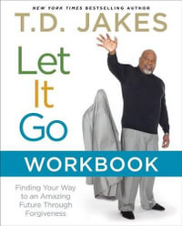 Let It Go Workbook : Finding Your Way to an Amazing Future Through Forgiveness - T D Jakes