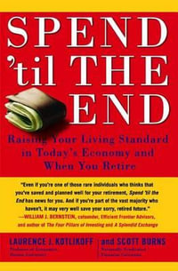 Spend 'til the End : Raising Your Living Standard in Today's Economy and When You Retire - Professor of Economics Laurence J Kotlikoff