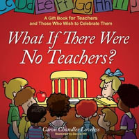 What If There Were No Teachers? : A Gift Book for Teachers and Those Who Wish to Celebrate Them - Caron Loveless