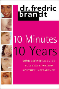 10 Minutes, 10 Years : Your Definitive Guide to a Beautiful and Youthful Appearance - Frederic Brandt