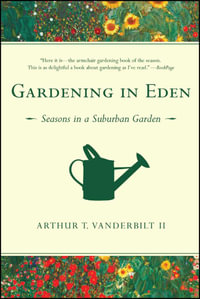 Gardening in Eden : The Joys of Planning and Tending a Garden - Arthur T. Vanderbilt II