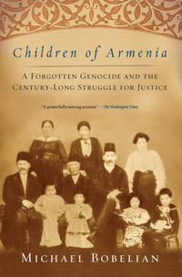 Children of Armenia : A Forgotten Genocide and the Century-long Struggle for Justice - Michael Bobelian