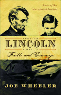 Abraham Lincoln, a Man of Faith and Courage : Stories of Our Most Admired President - Joe Wheeler