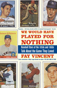 We Would Have Played for Nothing : Baseball Stars of the 1950s and 1960s Talk About the Game They Loved - Fay Vincent