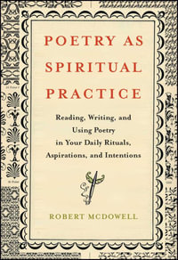 Poetry as Spiritual Practice : Reading, Writing, and Using Poetry in Your Daily Rituals, Aspirations, and Intentions - Robert McDowell