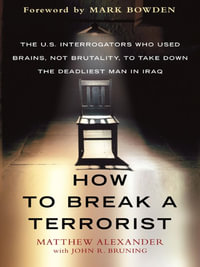 How to Break a Terrorist : The U.S. Interrogators Who Used Brains, Not Brutality, to Take Down the Deadliest Man in Iraq - Matthew Alexander