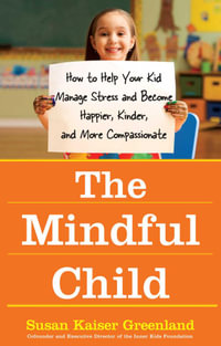 The Mindful Child : How to Help Your Kid Manage Stress and Become Happier, Kinder, and More Compassionate - Susan Kaiser Greenland