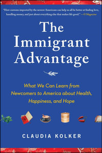 The Immigrant Advantage : What We Can Learn from Newcomers to America about Health, Happiness and Hope - Claudia Kolker
