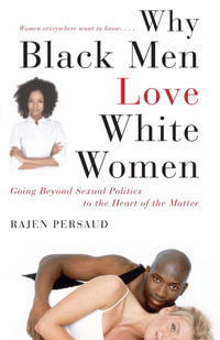 Why Black Men Love White Women : Going Beyond Sexual Politics to the Heart of the Matter - Rajen Persaud