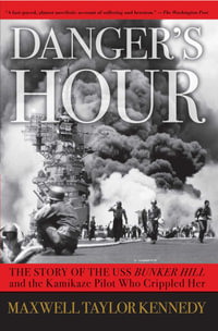 Danger's Hour : The Story of the USS Bunker Hill and the Kamikaze Pilot Who Crippled Her - Maxwell Taylor Kennedy