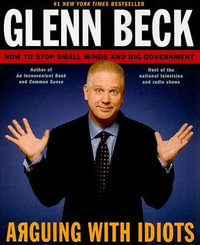 Arguing with Idiots : How to Stop Small Minds and Big Government - Glenn Beck