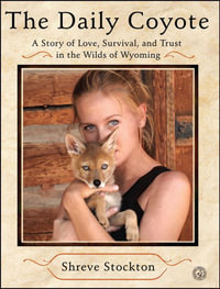 The Daily Coyote : A Story of Love, Survival, and Trust in the Wilds of Wyoming - Shreve Stockton