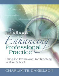 The Handbook for Enhancing Professional Practice : Using the Framework for Teaching in Your School - Charlotte Danielson