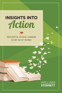 Insights into Action : Successful School Leaders Share What Works - William Sterrett