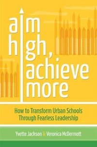 Aim High, Achieve More : How to Transform Urban Schools Through Fearless Leadership - Yvette Jackson