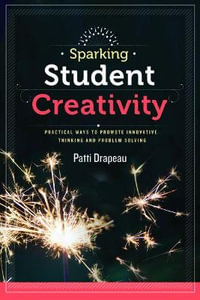 Sparking Student Creativity : Practical Ways to Promote Innovative Thinking and Problem Solving - Patti Drapeau