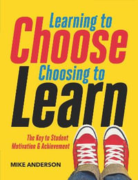 Learning to Choose, Choosing to Learn : The Key to Student Motivation and Achievement - Mike Anderson