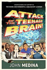 Attack of the Teenage Brain : Understanding and Supporting the Weird and Wonderful Adolescent Learner - John Medina