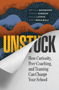 Unstuck : How Curiosity, Peer Coaching, and Teaming Can Change Your School - Bryan Goodwin