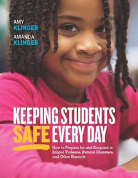 Keeping Students Safe Every Day : How to Prepare for and Respond to School Violence, Natural Disasters, and Other Hazards - Amy Klinger