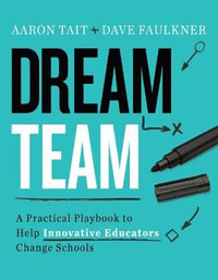 Dream Team : A Practical Playbook to Help Innovative Educators Change Schools - Aaron Tait