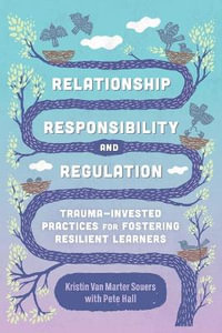 Relationship, Responsibility, and Regulation : Trauma-Invested Practices for Fostering Resilient Learners - Kristin Van Marter Souers
