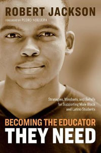 Becoming the Educator They Need : Strategies, Mindsets, and Beliefs for Supporting Male Black and Latino Students - Robert Jackson