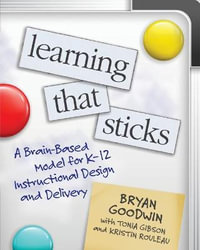 Learning That Sticks : A Brain-Based Model for K-12 Instructional Design and Delivery - Bryan Goodwin