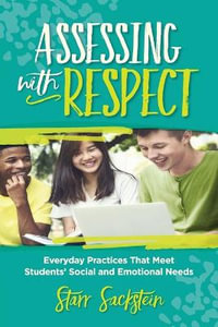 Assessing with Respect : Everyday Practices That Meet Students' Social and Emotional Needs - Starr Sackstein